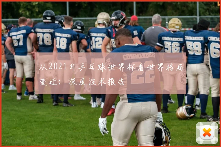 从2021年乒乓球世界杯看世界格局变迁：深度技术报告