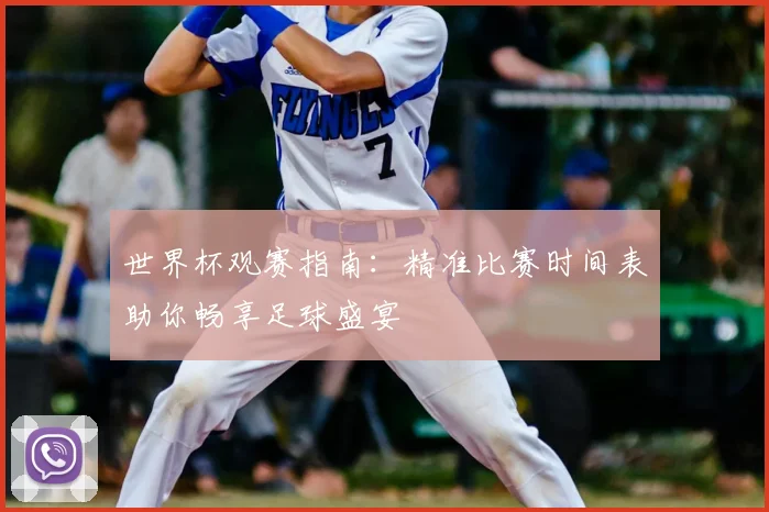 世界杯观赛指南:精准比赛时间表助你畅享足球盛宴