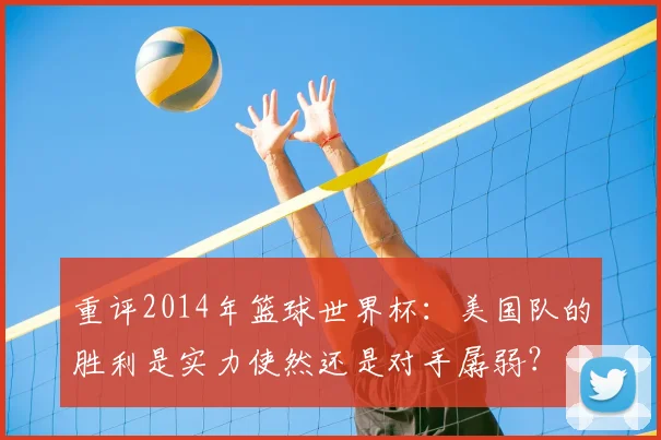重评2014年篮球世界杯：美国队的胜利是实力使然还是对手孱弱？