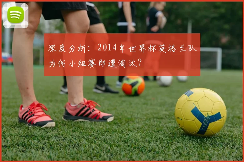 深度分析：2014年世界杯英格兰队为何小组赛即遭淘汰？