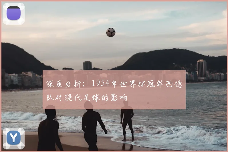 深度分析：1954年世界杯冠军西德队对现代足球的影响