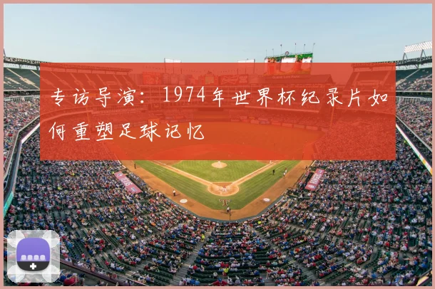 专访导演：1974年世界杯纪录片如何重塑足球记忆