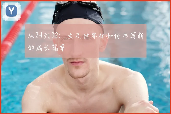 从24到32：女足世界杯如何书写新的成长篇章