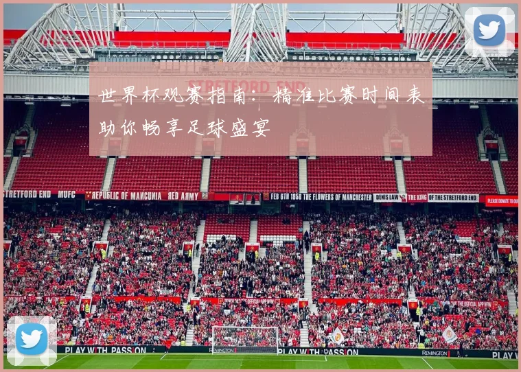 世界杯观赛指南:精准比赛时间表助你畅享足球盛宴
