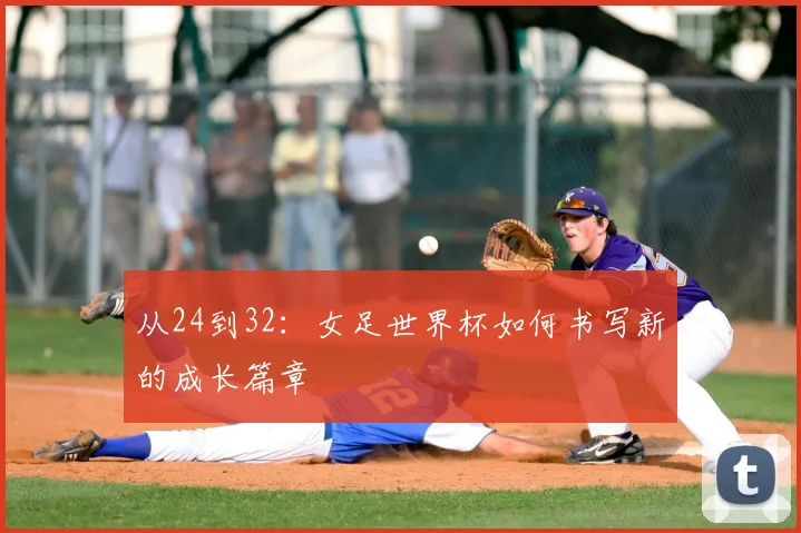 从24到32：女足世界杯如何书写新的成长篇章