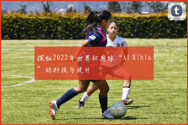 探秘2022年世界杯用球“Al Rihla”的科技与设计