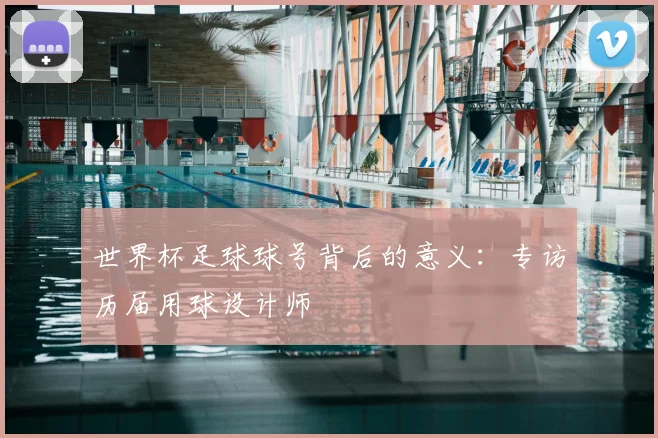 世界杯足球球号背后的意义:专访历届用球设计师