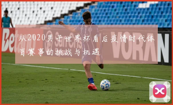 从2020男子世界杯看后疫情时代体育赛事的挑战与机遇