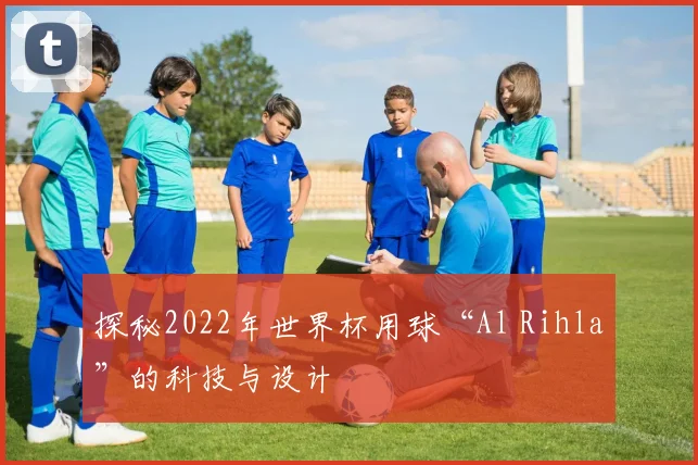 探秘2022年世界杯用球“Al Rihla”的科技与设计