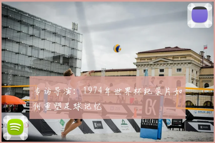 专访导演：1974年世界杯纪录片如何重塑足球记忆