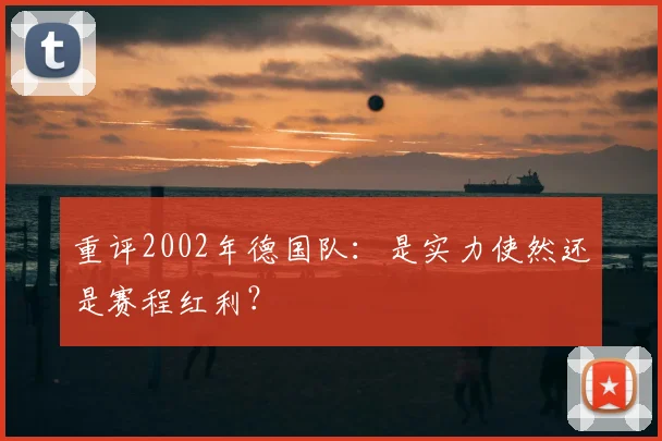 重评2002年德国队：是实力使然还是赛程红利？
