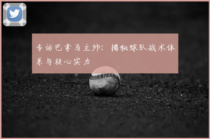 专访巴拿马主帅：揭秘球队战术体系与核心实力