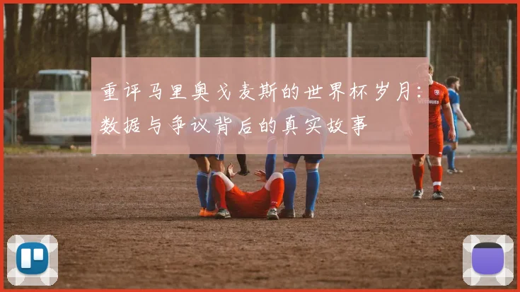 重评马里奥戈麦斯的世界杯岁月：数据与争议背后的真实故事