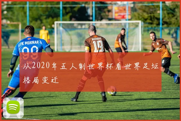 从2020年五人制世界杯看世界足坛格局变迁