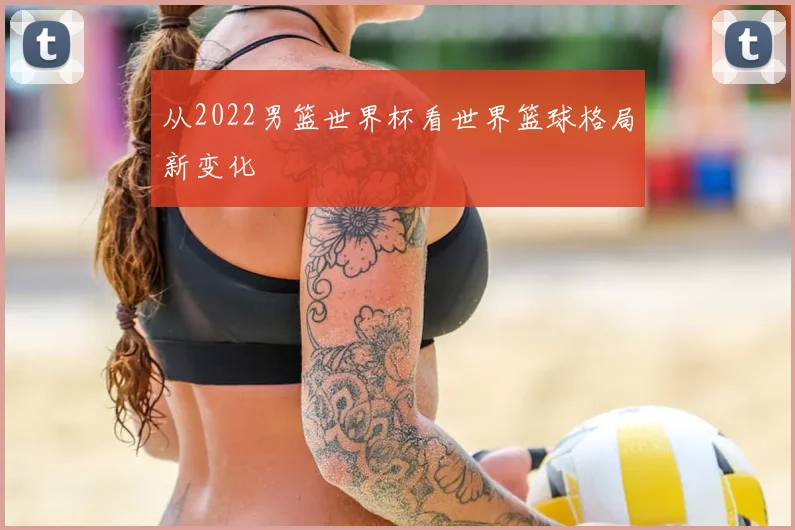 从2022男篮世界杯看世界篮球格局新变化