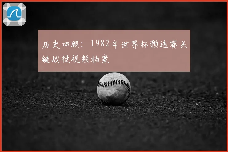 历史回顾:1982年世界杯预选赛关键战役视频档案