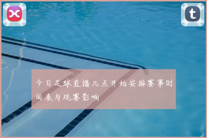 今日足球直播几点开始安排赛事时间表与观赛影响