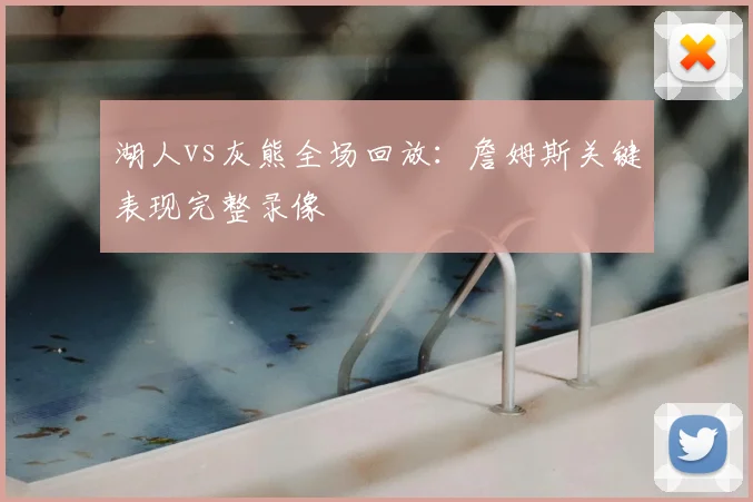 湖人vs灰熊全场回放:詹姆斯关键表现完整录像