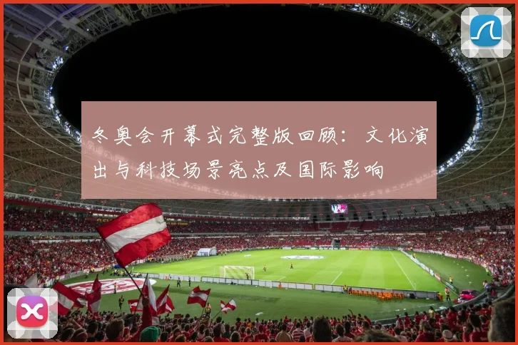 冬奥会开幕式完整版回顾：文化演出与科技场景亮点及国际影响