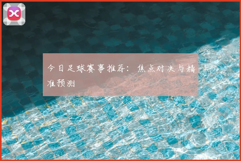 今日足球赛事推荐：焦点对决与精准预测