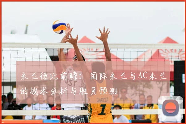 米兰德比前瞻:国际米兰与AC米兰的战术分析与胜负预测