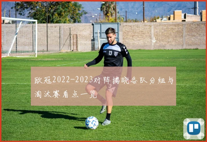 欧冠2022-2023对阵揭晓各队分组与淘汰赛看点一览