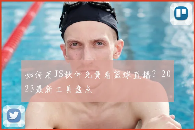 如何用JS软件免费看篮球直播?2023最新工具盘点