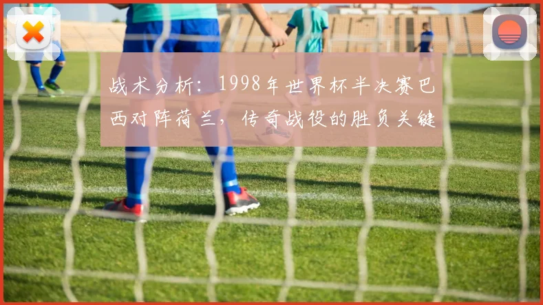 战术分析：1998年世界杯半决赛巴西对阵荷兰，传奇战役的胜负关键点