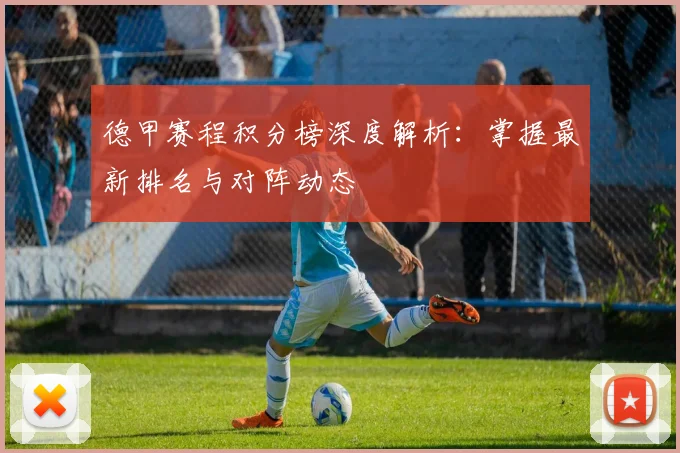 德甲赛程积分榜深度解析：掌握最新排名与对阵动态