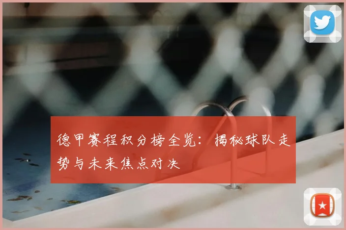 德甲赛程积分榜全览:揭秘球队走势与未来焦点对决