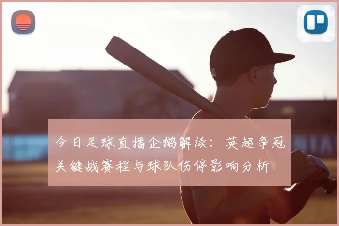 今日足球直播企鹅解读：英超争冠关键战赛程与球队伤停影响分析